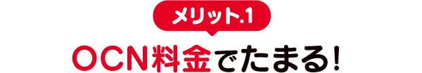 メリット.1　OCN料金でたまる！