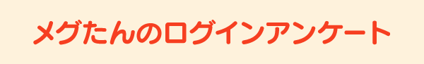 メグたんのログインアンケート