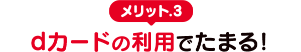 メリット.3　dカードの利用でたまる！