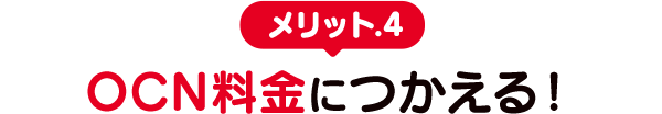 メリット.4　OCN料金につかえる！